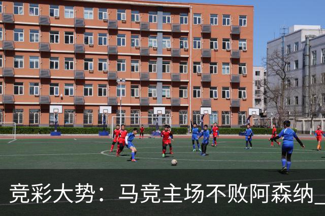 竞彩大势：马竞主场不败阿森纳 里斯本有望大胜
